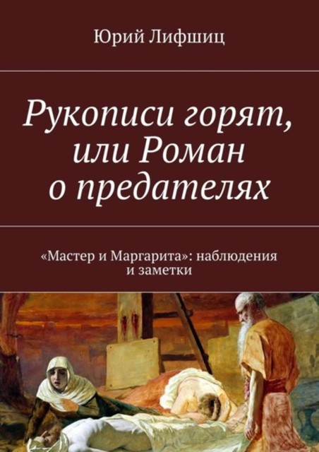 Рукописи горят, или Роман о предателях. «Мастер и Маргарита»: наблюдения и заметки, Юрий Лифшиц