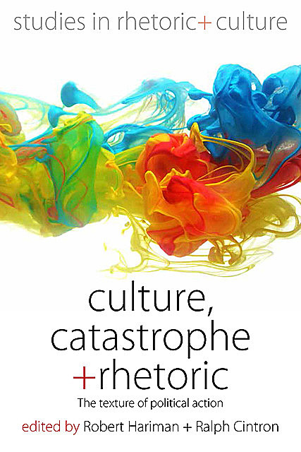 Culture, Catastrophe, and Rhetoric, Robert Hariman, Ralph Cintron