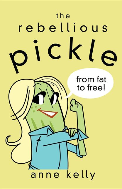 The Rebellious Pickle: From Fat to Free!, Anne Kelly