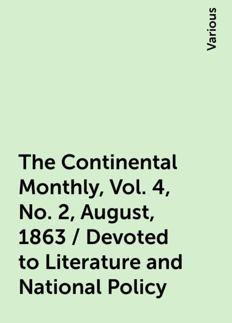 The Continental Monthly, Vol. 4, No. 2, August, 1863 / Devoted to Literature and National Policy, Various