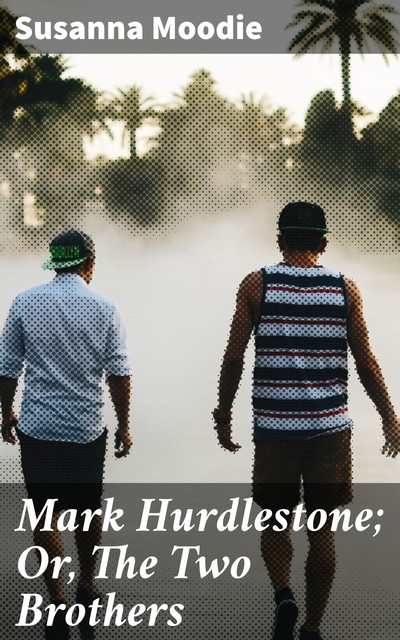 Mark Hurdlestone; Or, The Two Brothers, Susanna Moodie