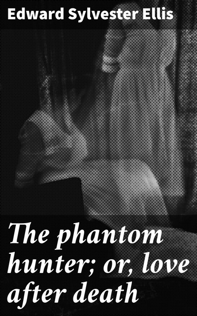 The phantom hunter; or, love after death, Edward Sylvester Ellis