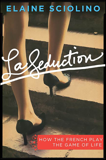 La Seduction: How the French Play the Game of Life, Elaine Sciolino