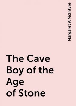 The Cave Boy of the Age of Stone, Margaret A.McIntyre