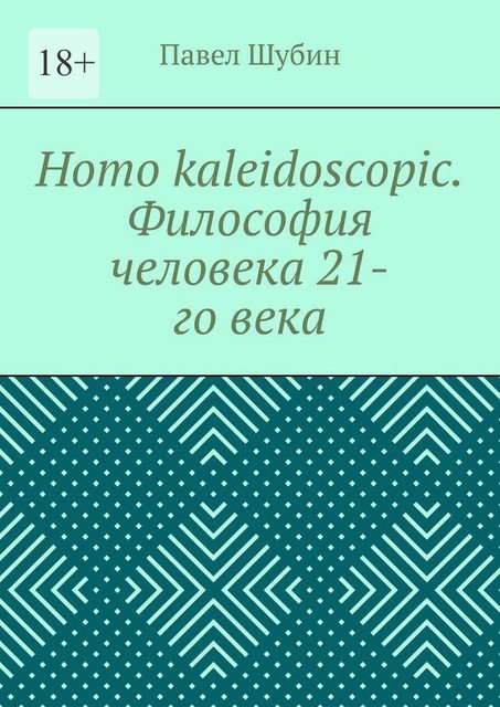 Homo kaleidoscopic. Философия человека 21-го века, Павел Шубин