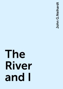 The River and I, John G.Neihardt