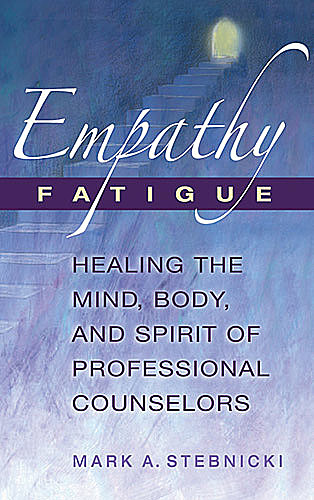 Empathy Fatigue, LPC, CRC, CCM, Mark A. Stebnicki