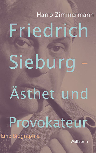 Friedrich Sieburg – Ästhet und Provokateur, Harro Zimmermann