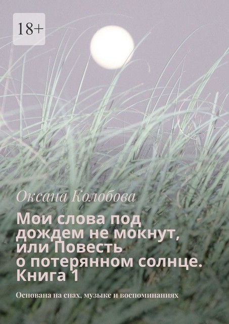 Мои слова под дождем не мокнут, или Повесть о потерянном солнце Книга 1. Основана на снах, музыке и воспоминаниях, Оксана Колобова