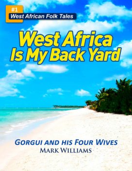 Gorgui and his Four Wives – A West African Folk Tale re-told (West Africa Is My Back Yard), Mark Williams