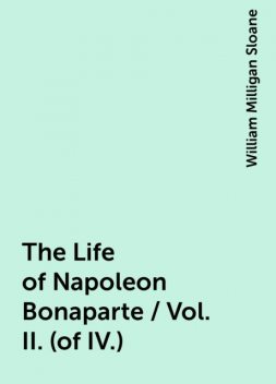 The Life of Napoleon Bonaparte / Vol. II. (of IV.), William Milligan Sloane