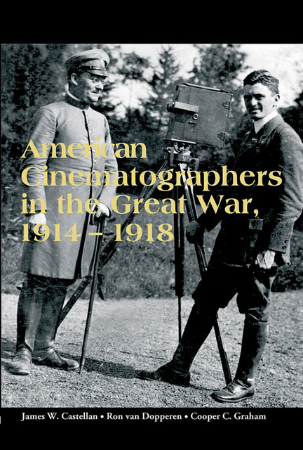 American Cinematographers in the Great War, 1914–1918, James W. Castellan, Ron van Dopperen, Copper C. Graham