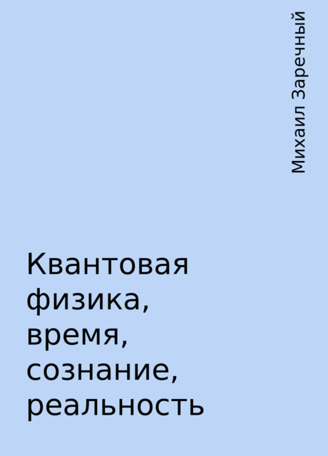 Квантовая физика, время, сознание, реальность, Михаил Заречный