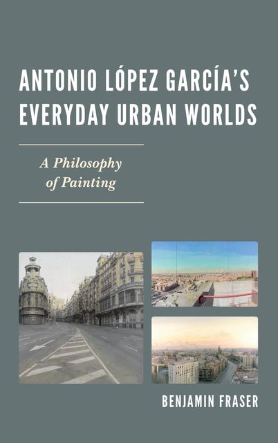 Antonio López García’s Everyday Urban Worlds, Benjamin Fraser
