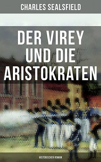 Der Virey und die Aristokraten (Historischer Roman), Charles Sealsfield