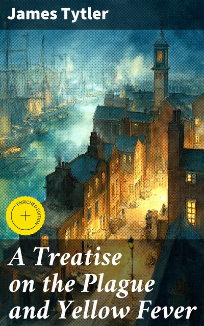 A Treatise on the Plague and Yellow Fever, James Tytler