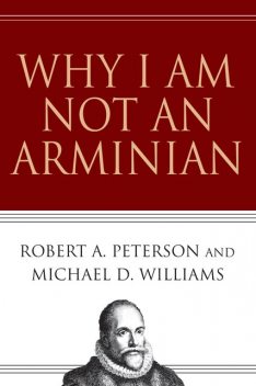 Why I Am Not an Arminian, Michael Williams, Robert Peterson