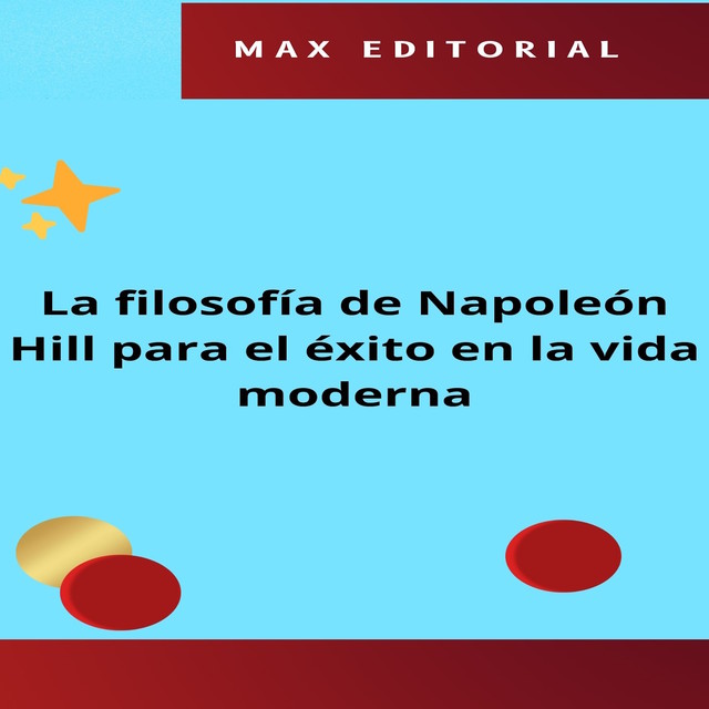 La filosofía de Napoleón Hill para el éxito en la vida moderna, Max Editorial