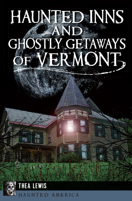 Haunted Inns and Ghostly Getaways of Vermont, Thea Lewis