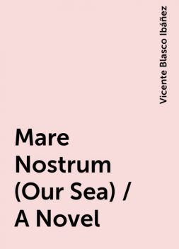 Mare Nostrum (Our Sea) / A Novel, Vicente Blasco Ibáñez