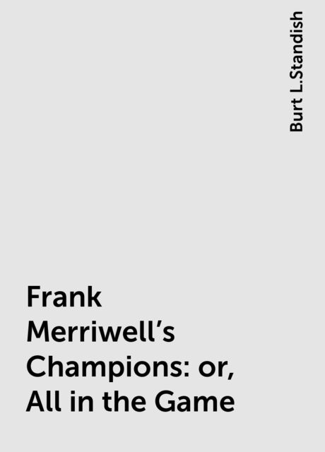 Frank Merriwell's Champions: or, All in the Game, Burt L.Standish
