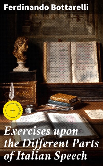 Exercises upon the Different Parts of Italian Speech, with References to Veneroni's Grammar to which is added an abridgement of the Roman history, F Bottarelli
