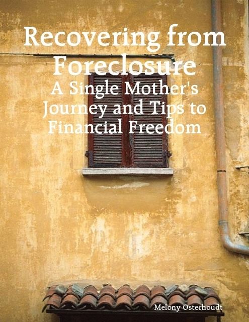 The Threat of Bad Debt, Foreclosure and Repossession – A Journey and Guide to Being Financially Free, Melony Osterhoudt