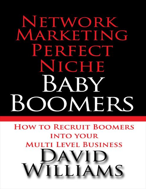 Network Marketing Perfect Niche: Baby Boomers: How to Recruit Boomers Into Your Multi Level Business, David Williams