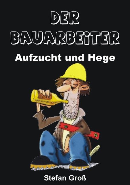 Der Bauarbeiter – Aufzucht und Hege, Stefan Groß