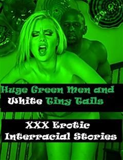 Huge Green Men and White Tiny Tails XXX Erotic Interracial Stories, Erotic Stories eBooks