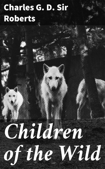 Children of the Wild, Charles G.D. Sir Roberts