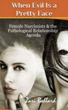 When Evil Is a Pretty Face: Narcissistic Females & The Pathological Relationship Agenda, Zari Ballard