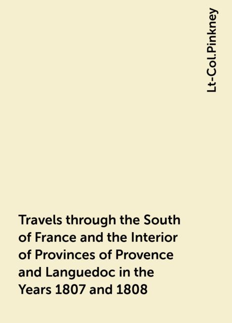 Travels through the South of France and the Interior of Provinces of Provence and Languedoc in the Years 1807 and 1808, Lt-Col.Pinkney