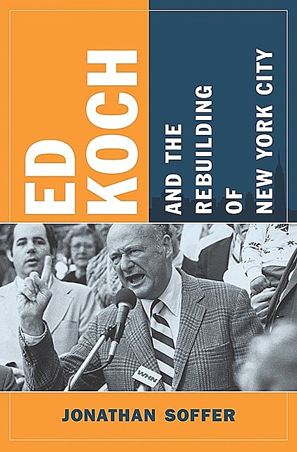 Ed Koch and the Rebuilding of New York City, Jonathan Soffer