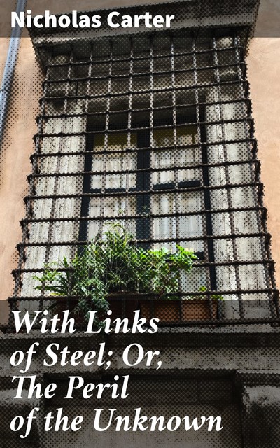 With Links of Steel; Or, The Peril of the Unknown, Nicholas Carter