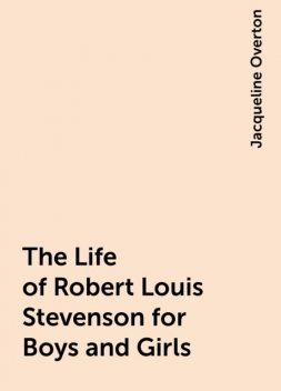 The Life of Robert Louis Stevenson for Boys and Girls, Jacqueline Overton