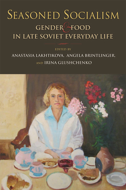 Seasoned Socialism, Angela Brintlinger, Edited by Anastasia Lakhtikova, Irina Glushchenko