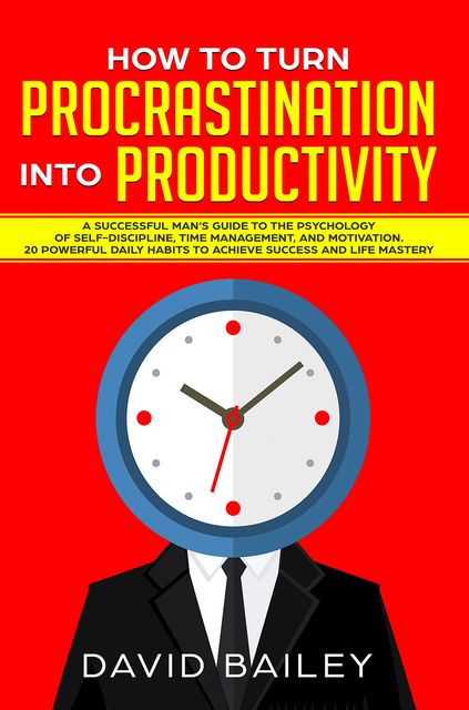How to Turn Procrastination into Productivity, David Bailey