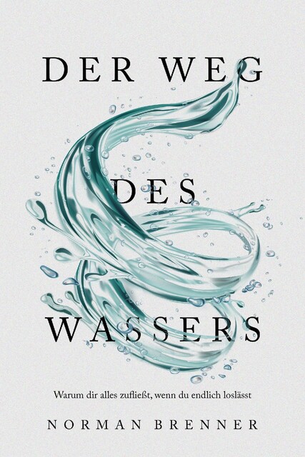 Der Weg des Wassers: Warum dir alles zufließt, wenn du endlich loslässt, Norman Brenner
