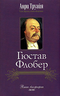 Гюстав Флобер, Анри Труайя