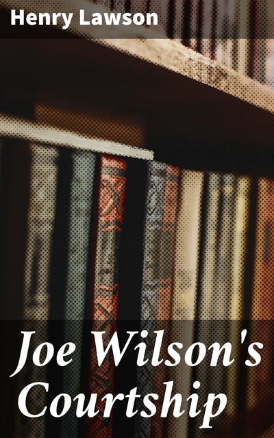 Joe Wilson's Courtship, Henry Lawson