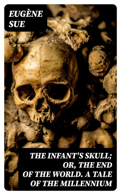 The Infant's Skull; Or, The End of the World. A Tale of the Millennium, Eugène Sue