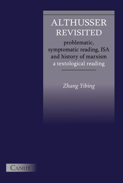 Althusser Revisited. Problematic, Symptomatic Reading, ISA and History of Marxism: A Textological Reading, Yibing Zhang