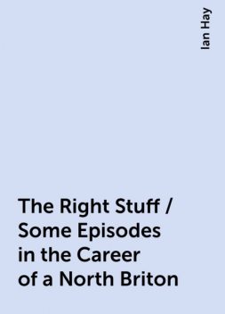 The Right Stuff / Some Episodes in the Career of a North Briton, Ian Hay