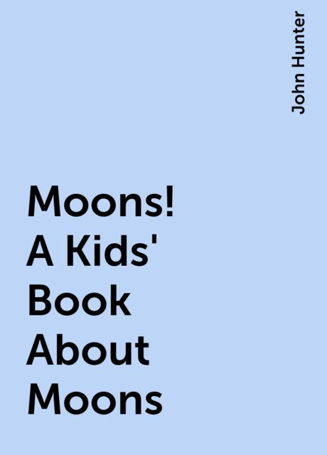 Moons! A Kids' Book About Moons, John Hunter