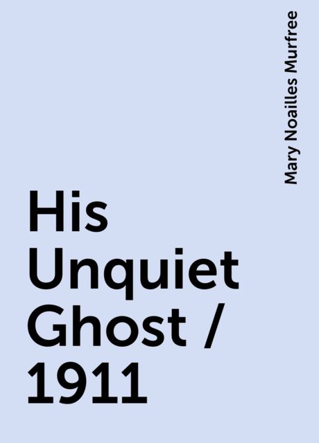His Unquiet Ghost / 1911, Mary Noailles Murfree