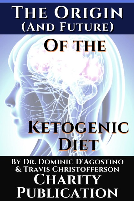 The Origin (and future) of the Ketogenic Diet – by Dr. Dominic D'Agostino and Travis Christofferson, Travis Christofferson, Dominic D'Agostino