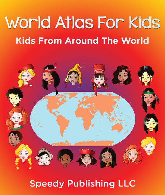 World Atlas For Kids – Kids From Around The World, Speedy Publishing