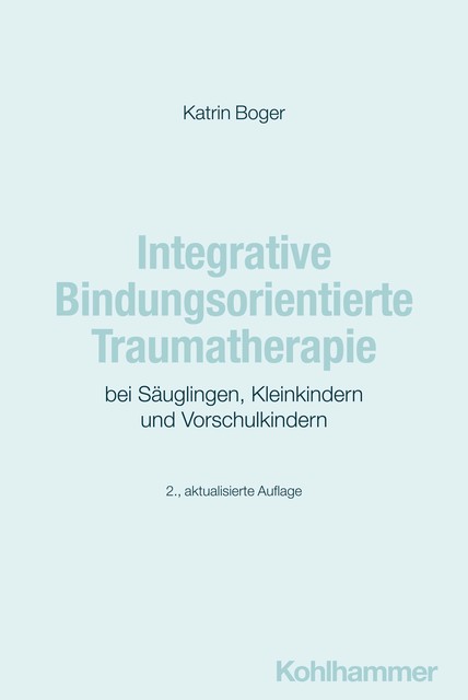 Integrative Bindungsorientierte Traumatherapie bei Säuglingen, Kleinkindern und Vorschulkindern, Katrin Boger
