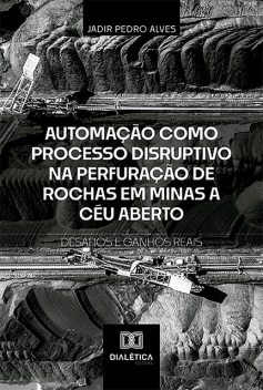 Automação como Processo Disruptivo na Perfuração de Rochas em Minas a Céu Aberto – Desafios e Ganhos Reais, Jadir Pedro Alves